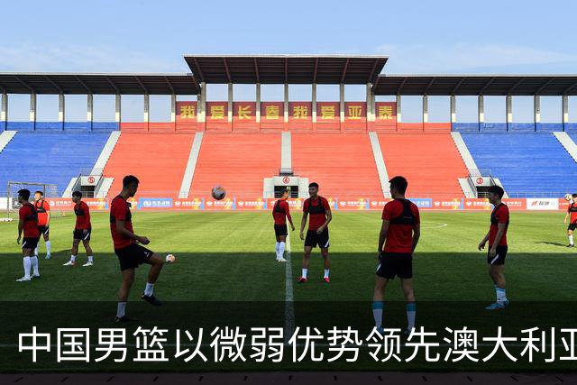 中国男篮以微弱优势领先澳大利亚，球员表现各有千秋