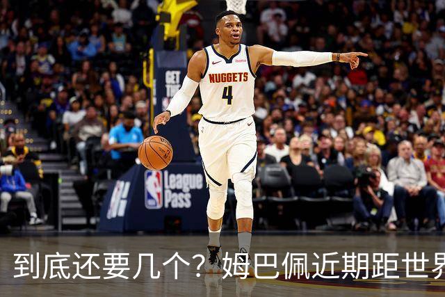 到底还要几个？姆巴佩近期距世界杯进球纪录先后差：4→2→4→3球