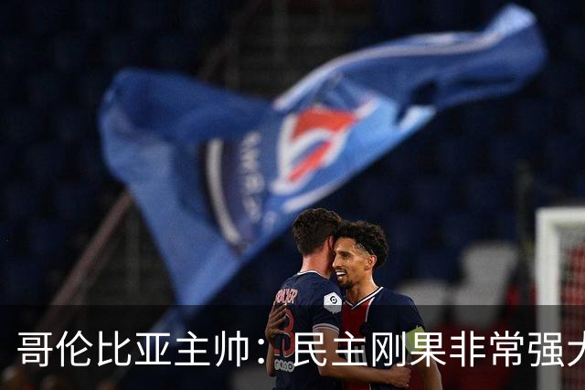 哥伦比亚主帅：民主刚果非常强大 迪亚斯能从多个角度发起进攻